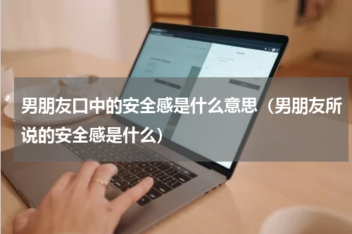 男朋友口中的安全感是什么意思（男朋友所说的安全感是什么）