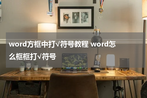 word方框中打√符号教程 word怎么框框打√符号