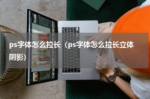 ps字体怎么拉长（ps字体怎么拉长立体阴影）