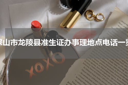 保山市龙陵县准生证办事理地点电话一览