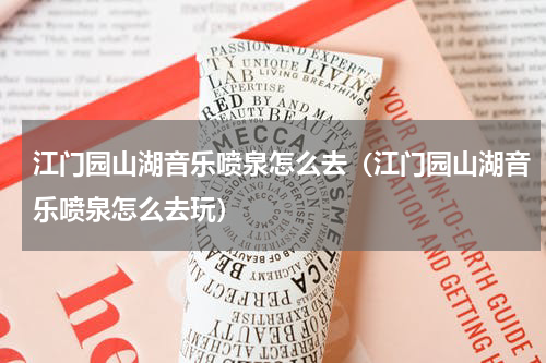 江门园山湖音乐喷泉怎么去（江门园山湖音乐喷泉怎么去玩）